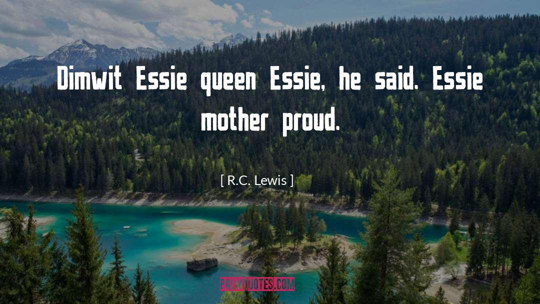 R.C. Lewis Quotes: Dimwit Essie queen Essie, he