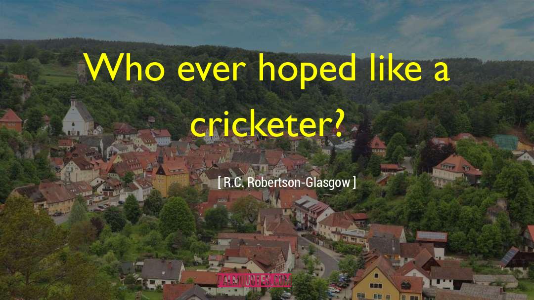 R.C. Robertson-Glasgow Quotes: Who ever hoped like a