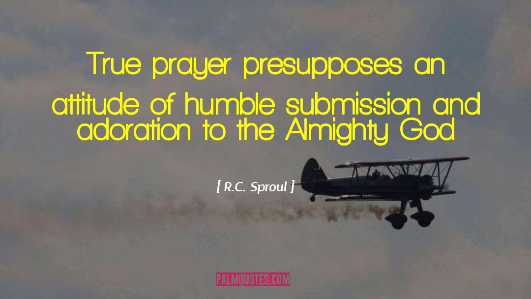 R.C. Sproul Quotes: True prayer presupposes an attitude