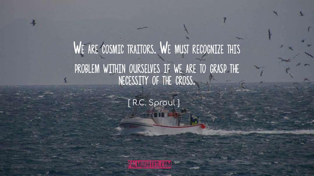 R.C. Sproul Quotes: We are cosmic traitors. We