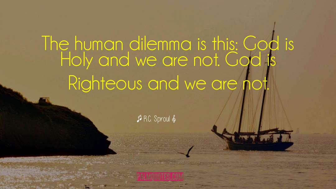 R.C. Sproul Quotes: The human dilemma is this: