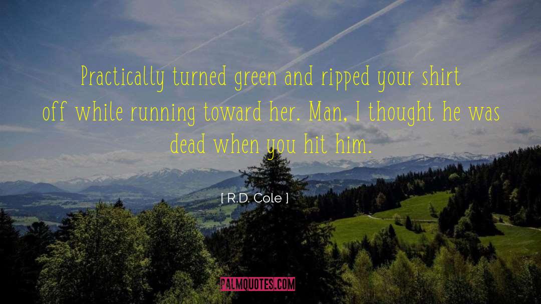 R.D. Cole Quotes: Practically turned green and ripped