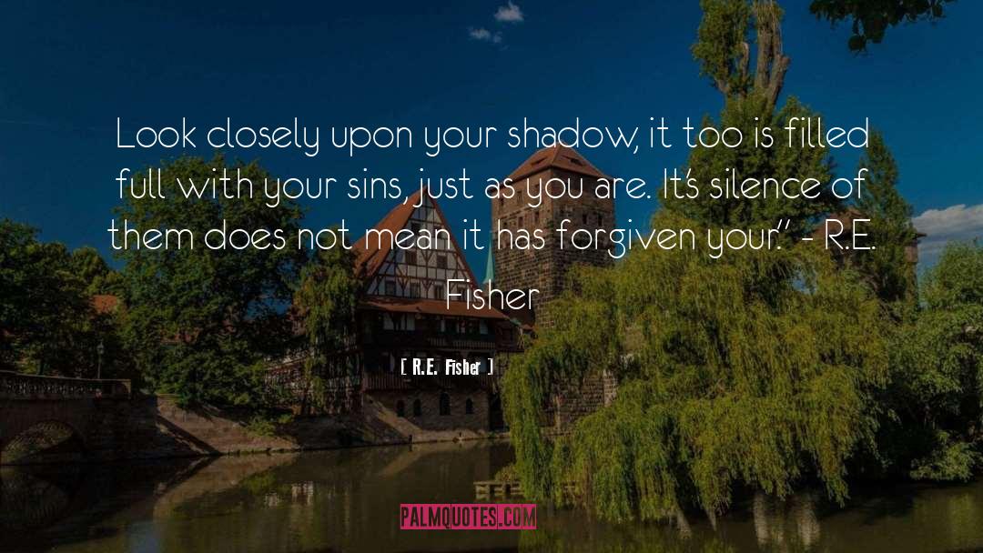 R.E. Fisher Quotes: Look closely upon your shadow,