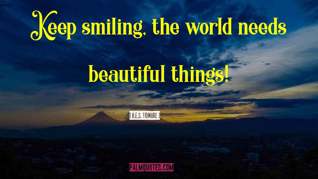 R.E.S. Tidmore Quotes: Keep smiling, the world needs