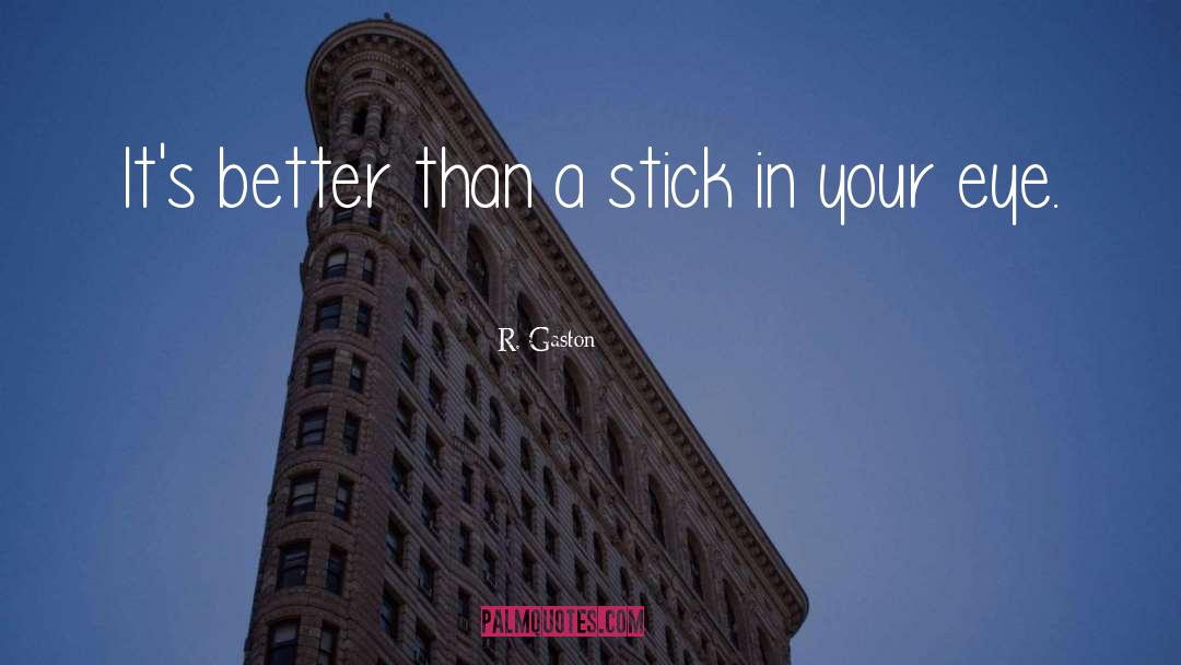 R. Gaston Quotes: It's better than a stick