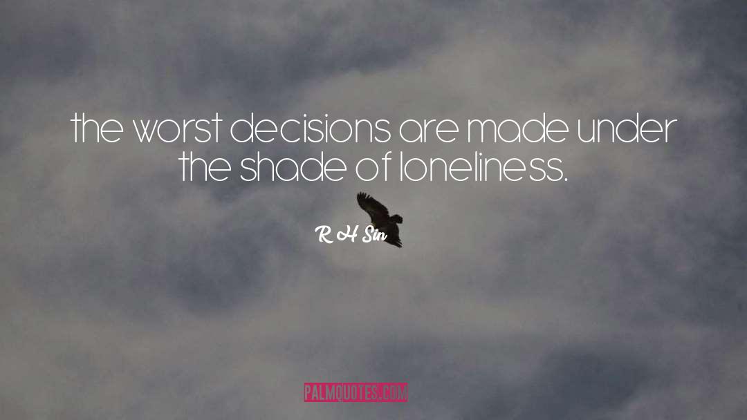 R.H. Sin Quotes: the worst decisions are made