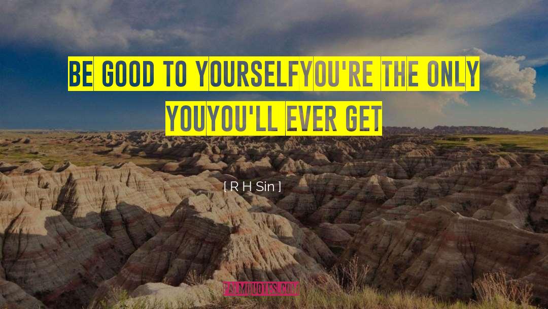 R.H. Sin Quotes: be good to yourself<br />you're