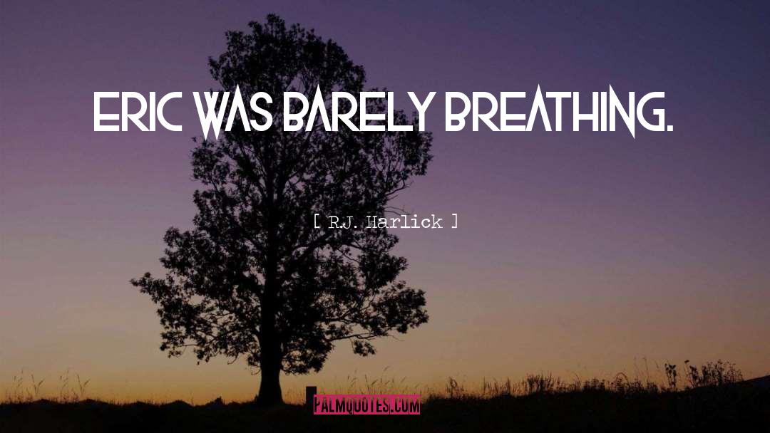 R.J. Harlick Quotes: Eric was barely breathing.