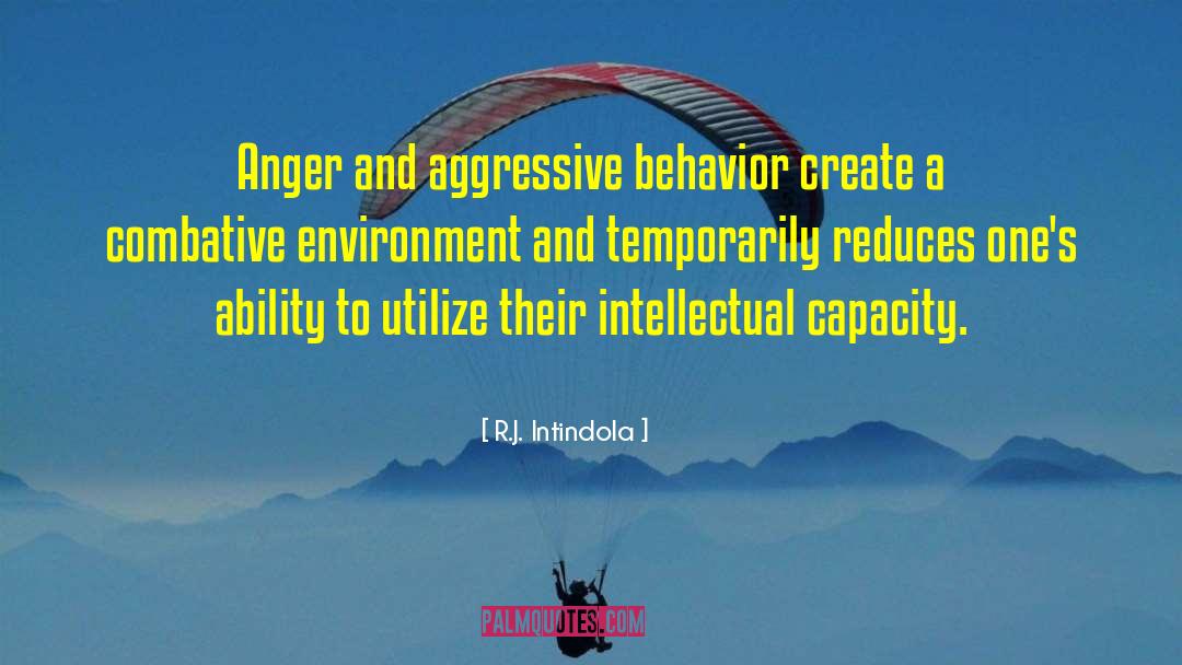 R.J. Intindola Quotes: Anger and aggressive behavior create