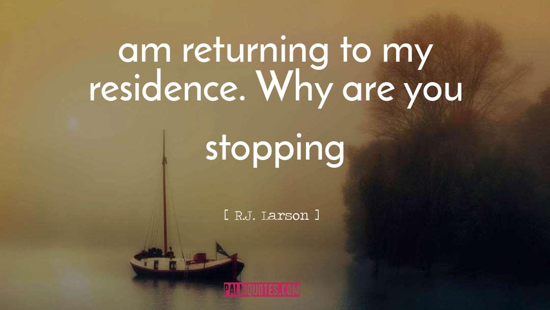 R.J. Larson Quotes: am returning to my residence.