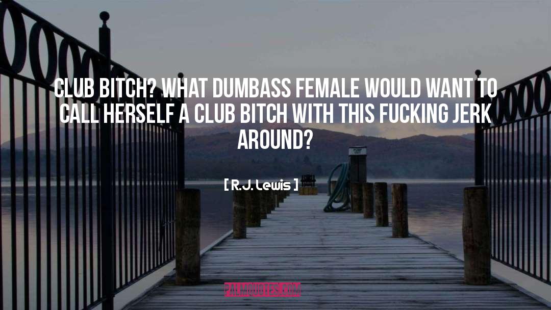 R.J. Lewis Quotes: Club bitch? What dumbass female