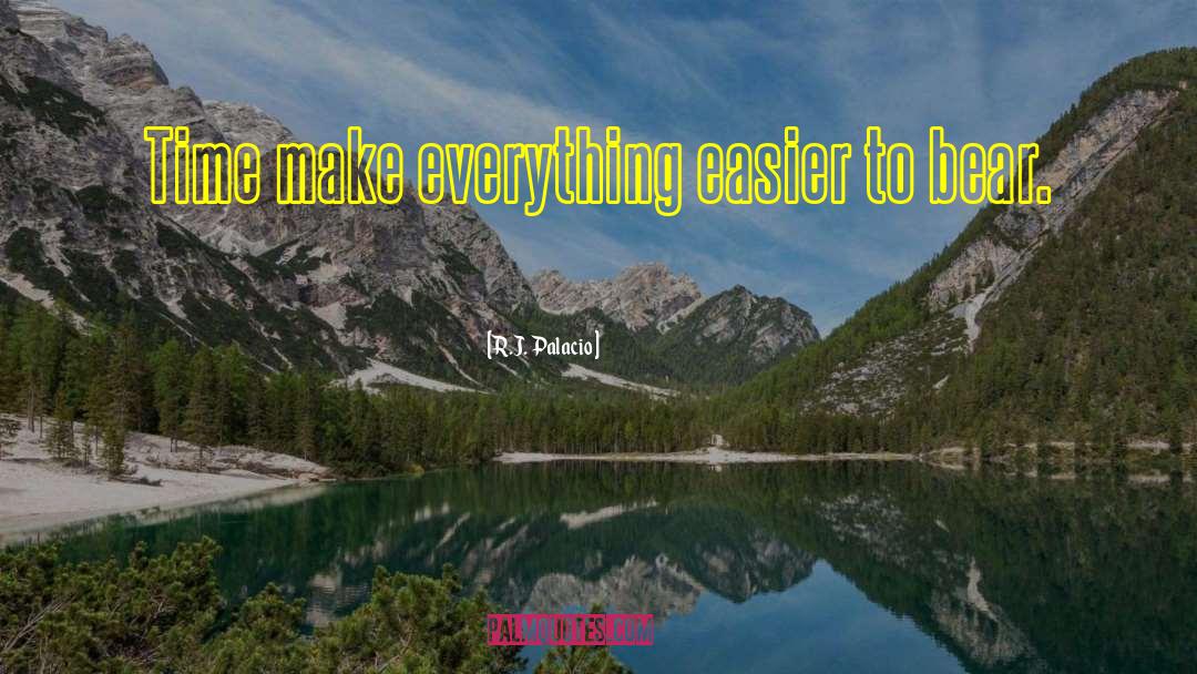 R.J. Palacio Quotes: Time make everything easier to