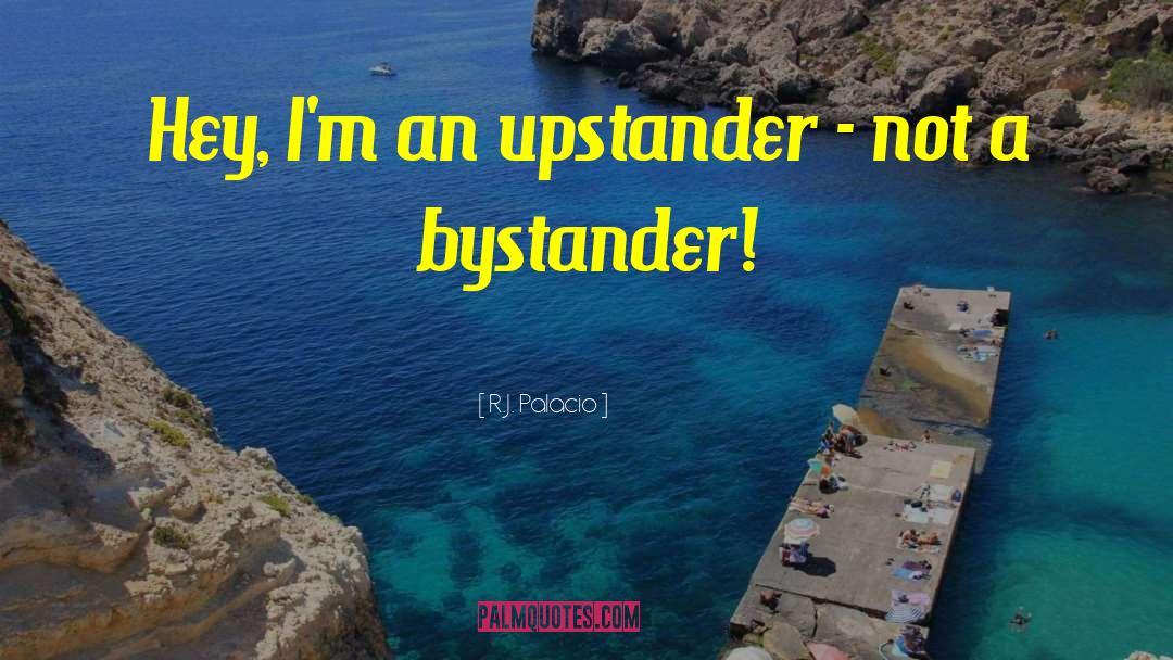 R.J. Palacio Quotes: Hey, I'm an upstander -