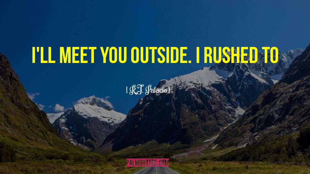 R.J. Palacio Quotes: I'll meet you outside. I