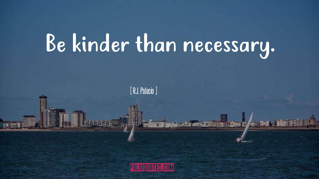 R.J. Palacio Quotes: Be kinder than necessary.