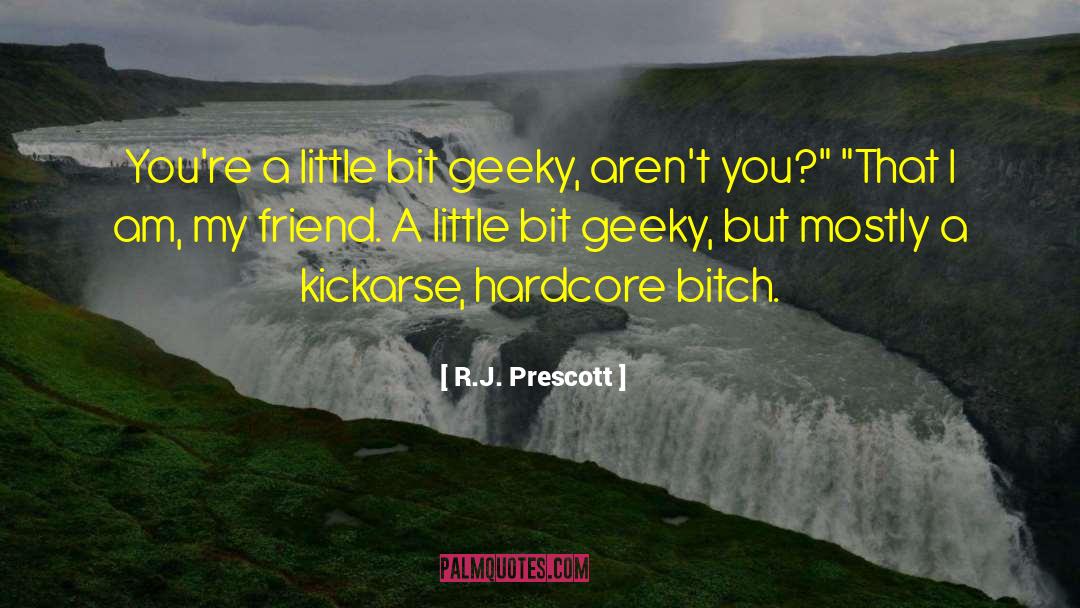 R.J. Prescott Quotes: You're a little bit geeky,