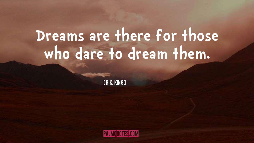 R.K. King Quotes: Dreams are there for those
