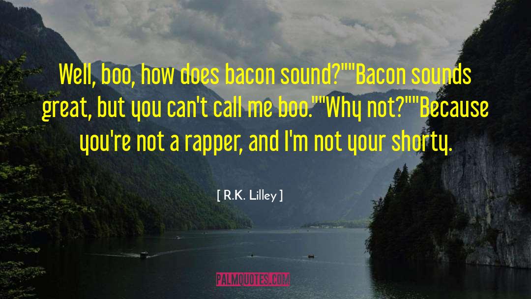 R.K. Lilley Quotes: Well, boo, how does bacon