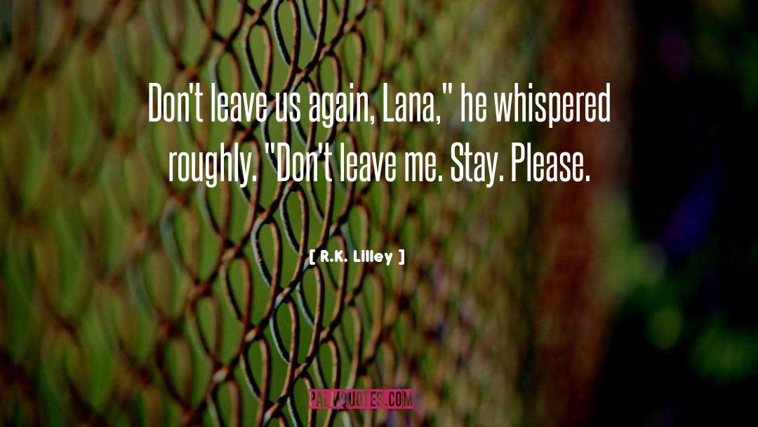 R.K. Lilley Quotes: Don't leave us again, Lana,