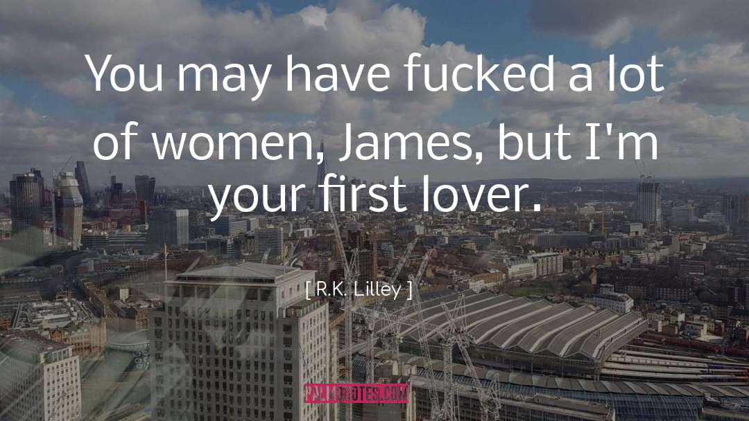 R.K. Lilley Quotes: You may have fucked a