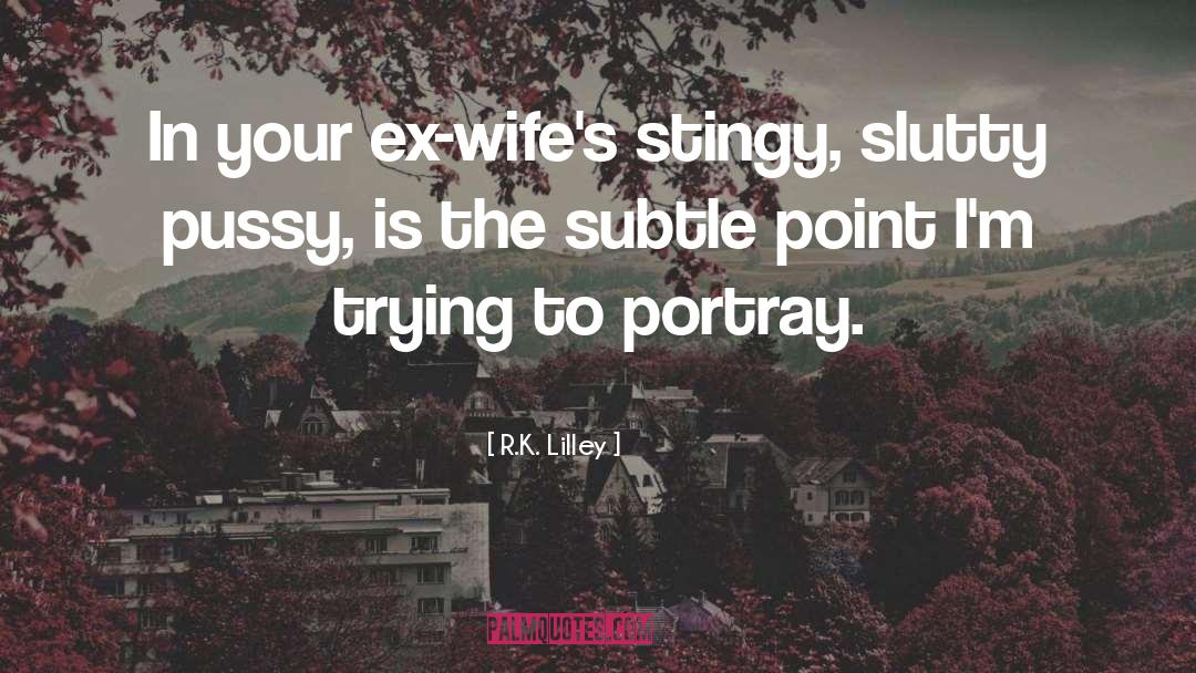 R.K. Lilley Quotes: In your ex-wife's stingy, slutty