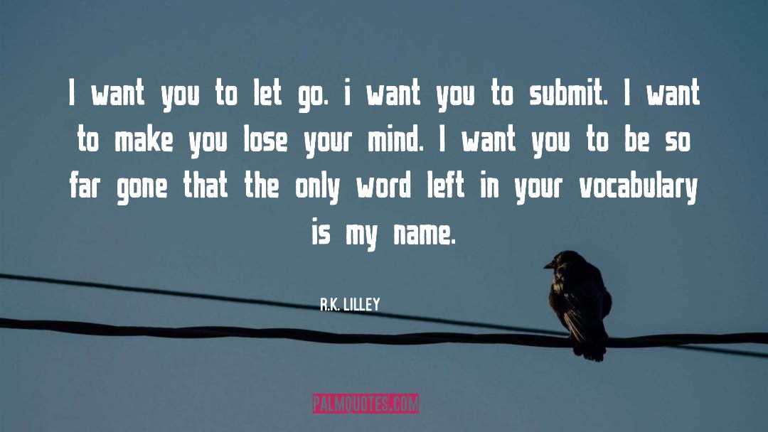 R.K. Lilley Quotes: I want you to let