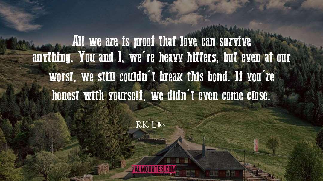 R.K. Lilley Quotes: All we are is proof