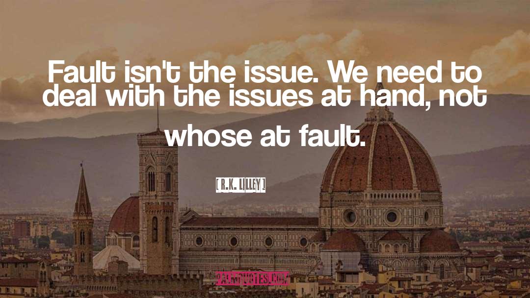 R.K. Lilley Quotes: Fault isn't the issue. We