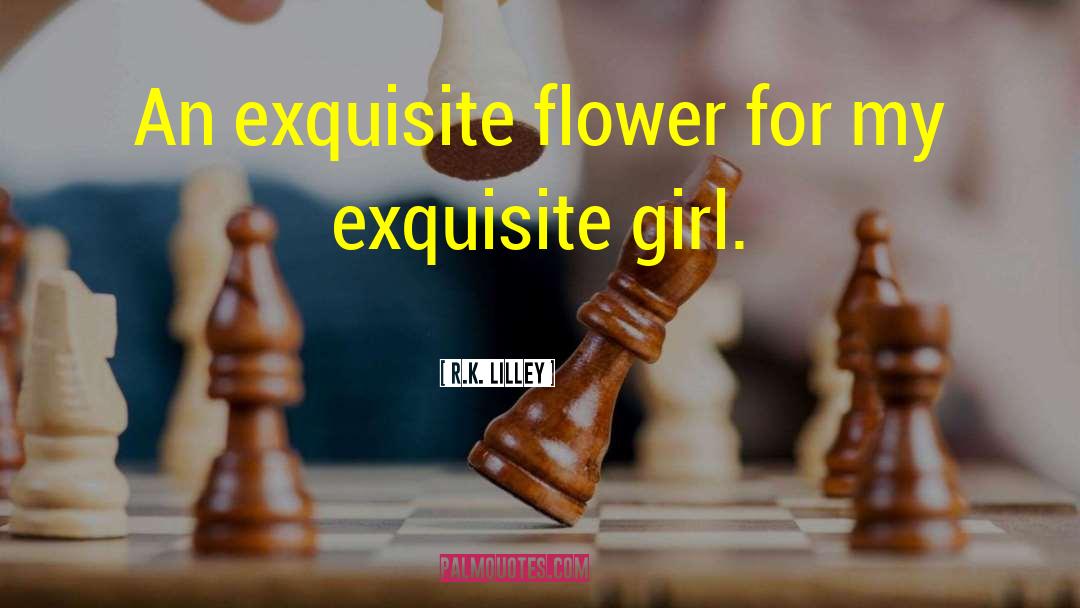 R.K. Lilley Quotes: An exquisite flower for my