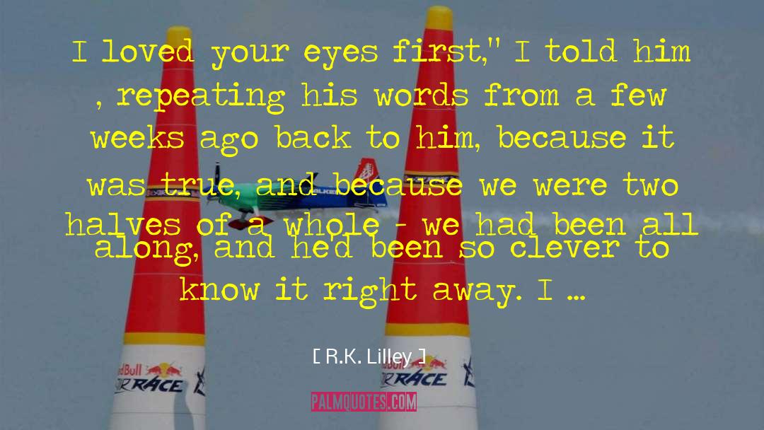 R.K. Lilley Quotes: I loved your eyes first,