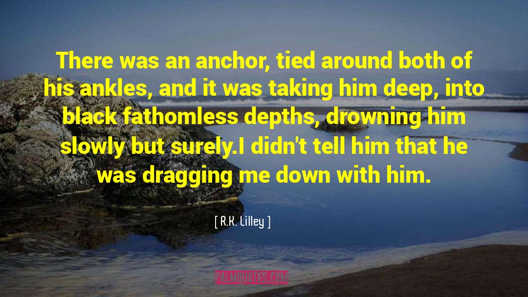 R.K. Lilley Quotes: There was an anchor, tied