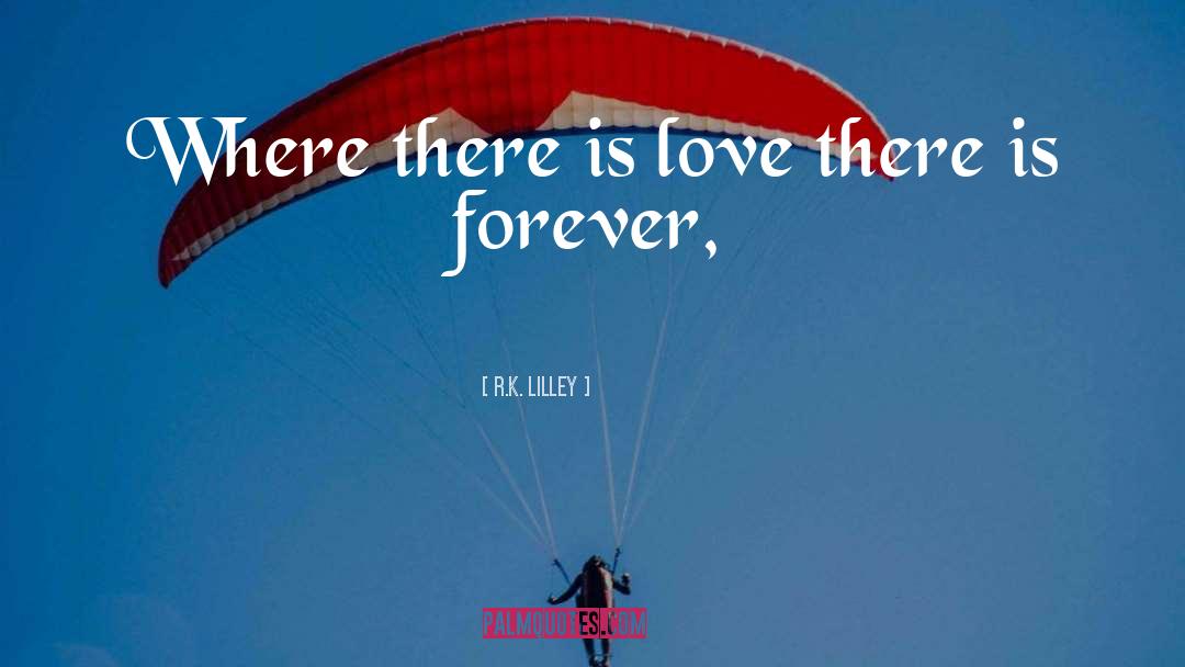 R.K. Lilley Quotes: Where there is love there