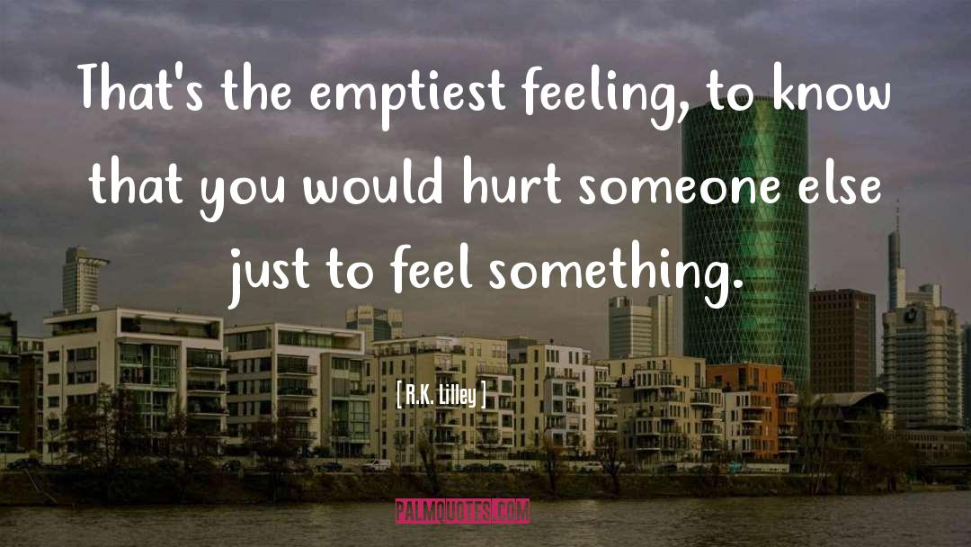 R.K. Lilley Quotes: That's the emptiest feeling, to