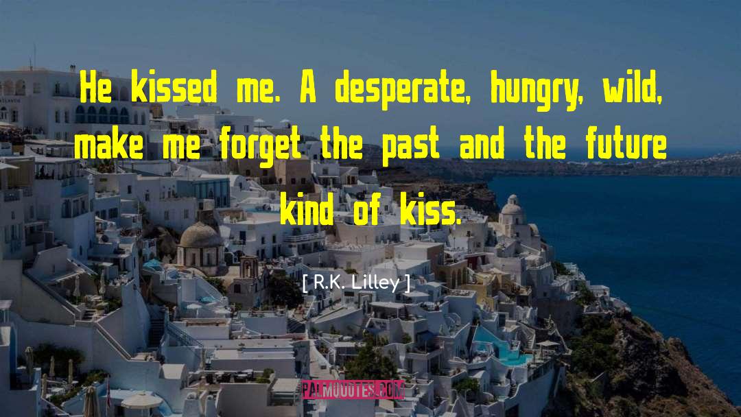 R.K. Lilley Quotes: He kissed me. A desperate,