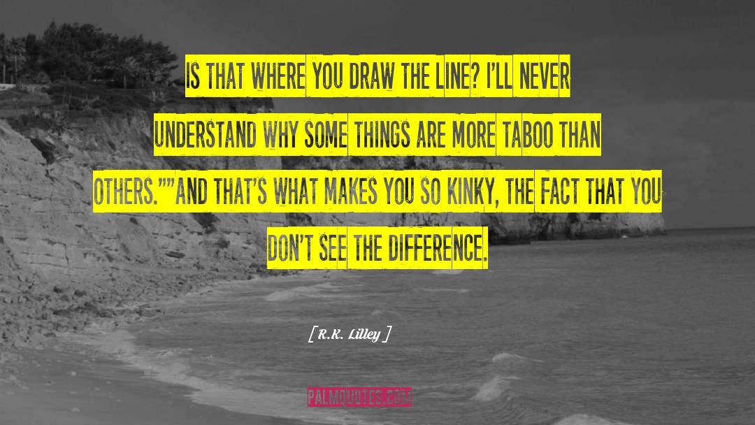 R.K. Lilley Quotes: Is that where you draw