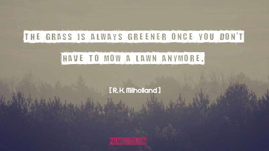 R. K. Milholland Quotes: The grass is always greener