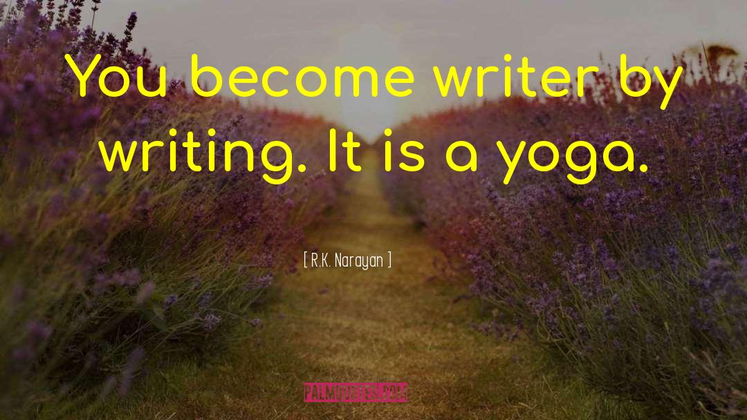 R.K. Narayan Quotes: You become writer by writing.