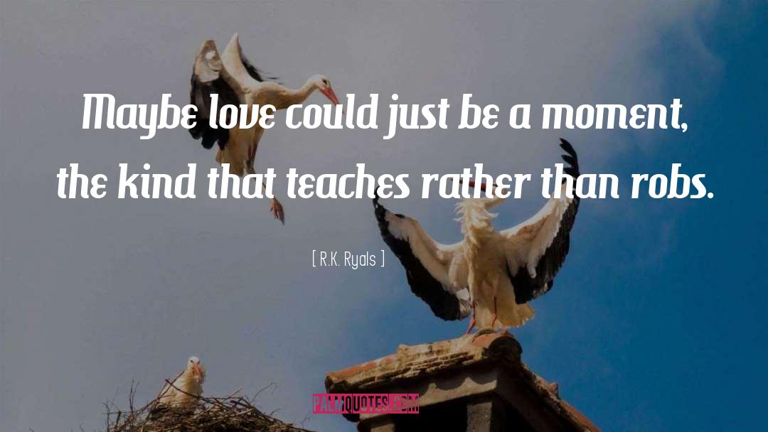 R.K. Ryals Quotes: Maybe love could just be