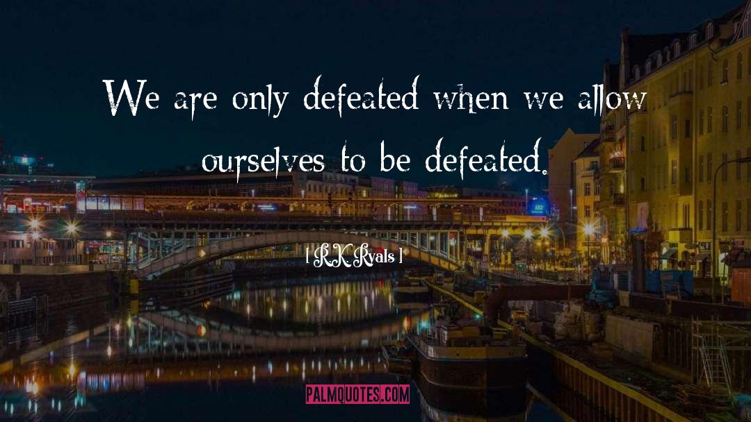 R.K. Ryals Quotes: We are only defeated when