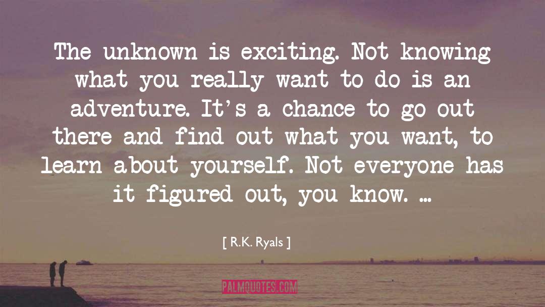 R.K. Ryals Quotes: The unknown is exciting. Not