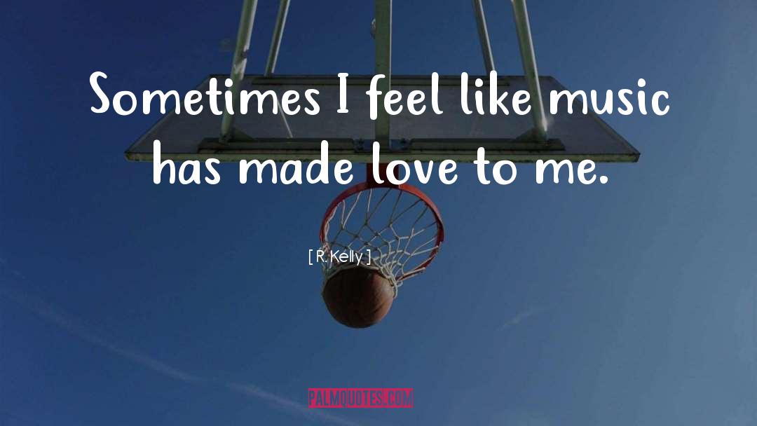 R. Kelly Quotes: Sometimes I feel like music