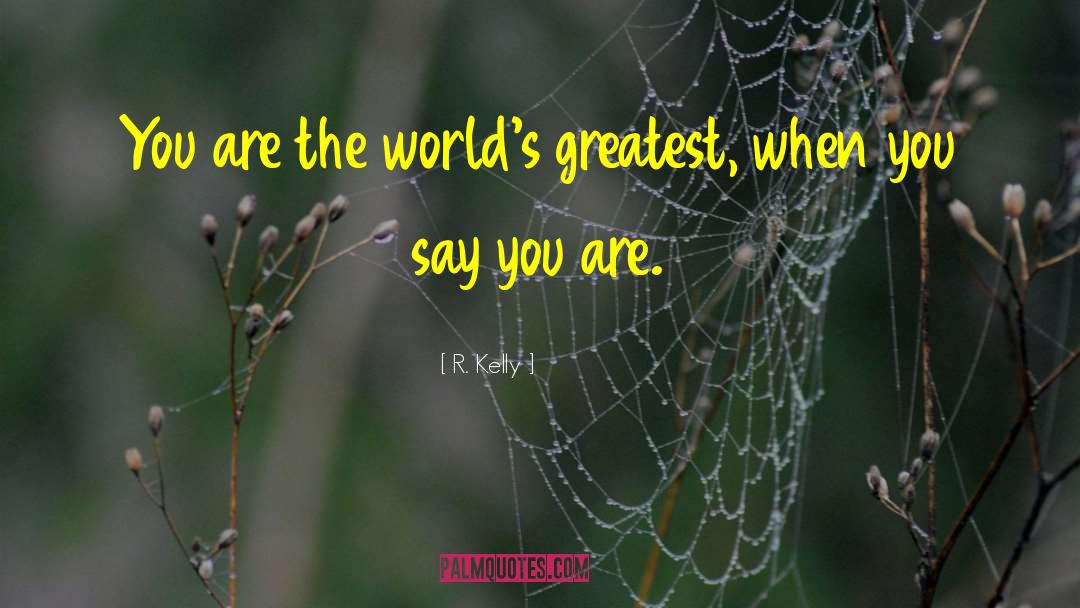 R. Kelly Quotes: You are the world's greatest,