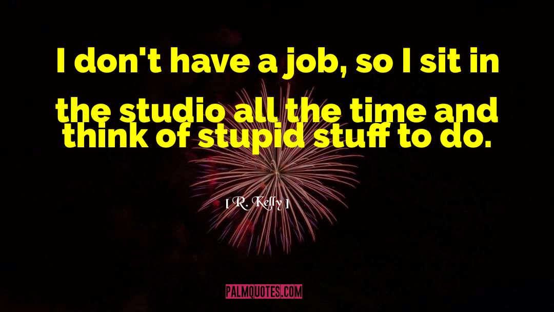 R. Kelly Quotes: I don't have a job,