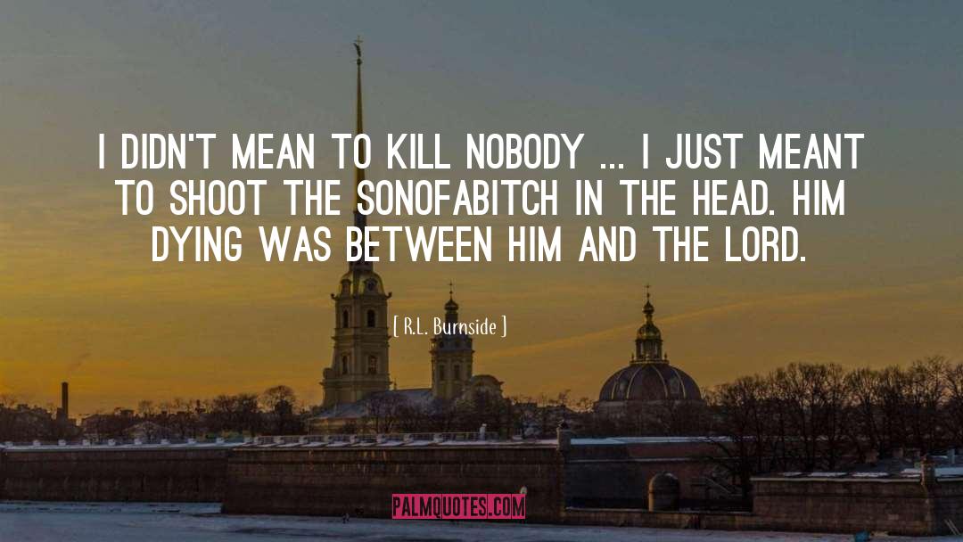 R.L. Burnside Quotes: I didn't mean to kill