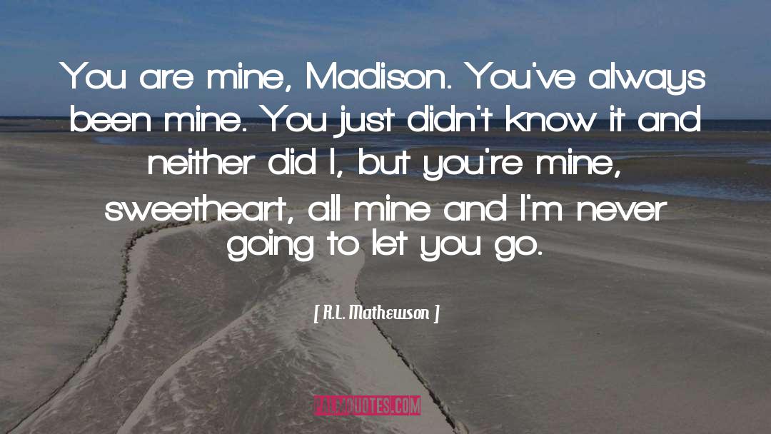 R.L. Mathewson Quotes: You are mine, Madison. You've
