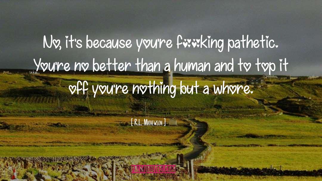 R.L. Mathewson Quotes: No, it's because you're f**king