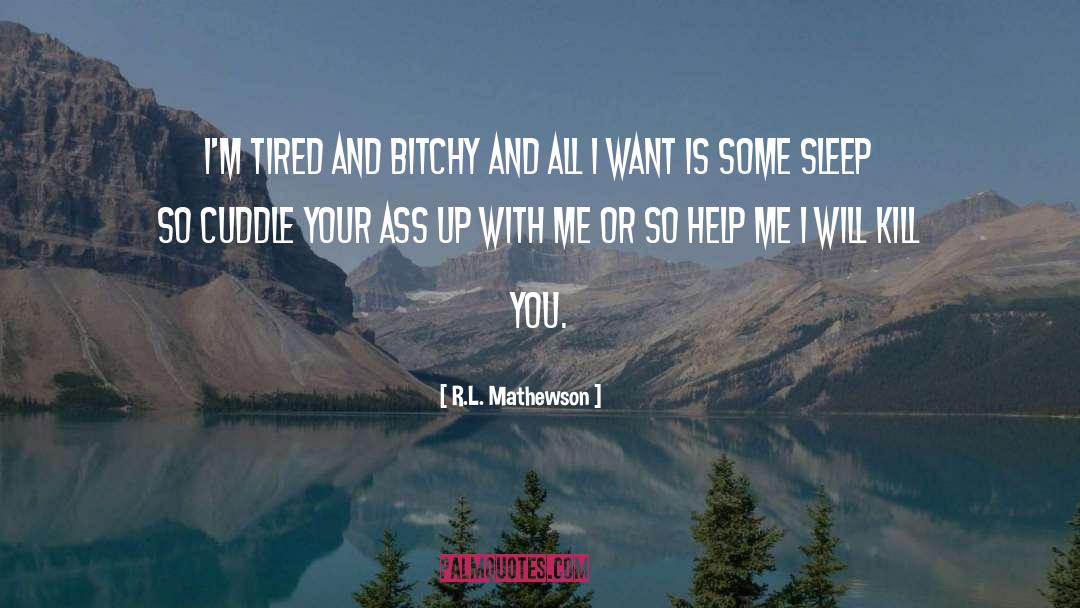 R.L. Mathewson Quotes: I'm tired and bitchy and