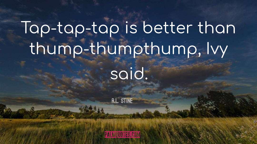 R.L. Stine Quotes: Tap-tap-tap is better than thump-thumpthump,