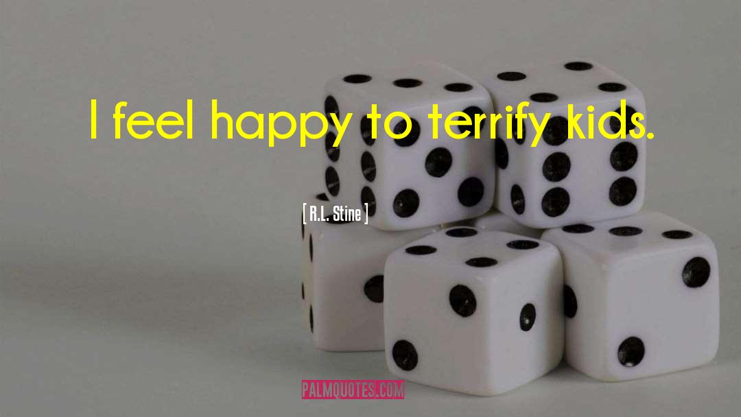 R.L. Stine Quotes: I feel happy to terrify