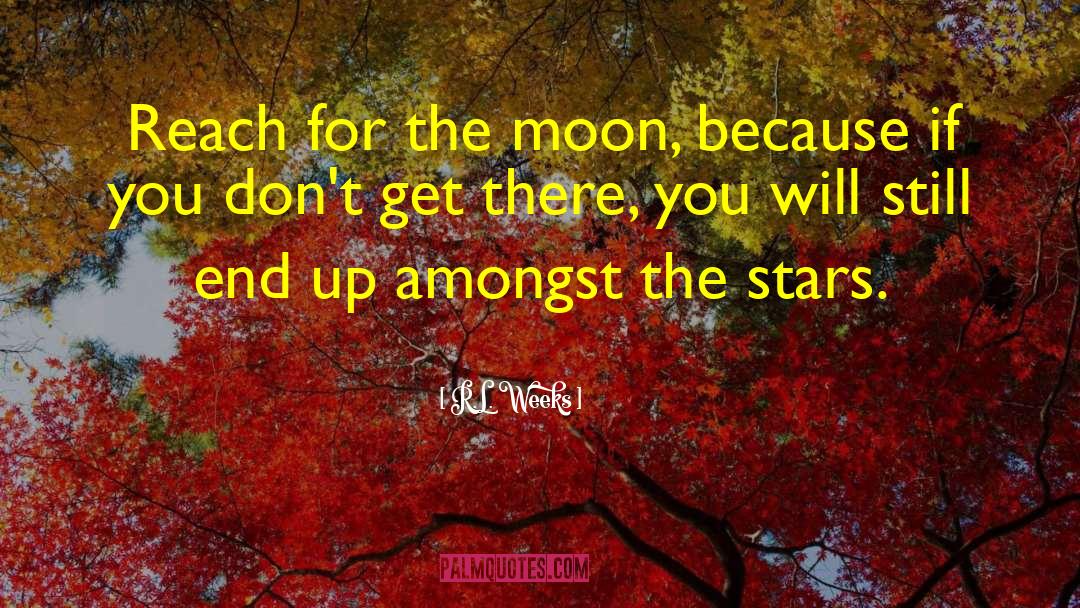 R.L. Weeks Quotes: Reach for the moon, because